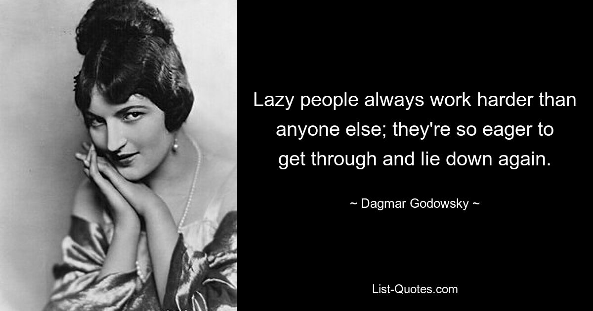 Lazy people always work harder than anyone else; they're so eager to get through and lie down again. — © Dagmar Godowsky