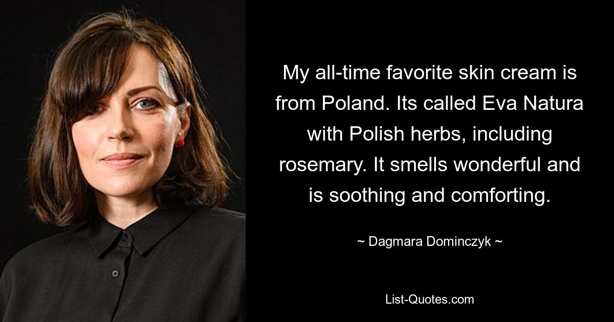 My all-time favorite skin cream is from Poland. Its called Eva Natura with Polish herbs, including rosemary. It smells wonderful and is soothing and comforting. — © Dagmara Dominczyk