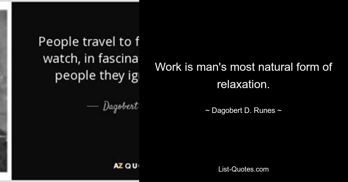 Work is man's most natural form of relaxation. — © Dagobert D. Runes