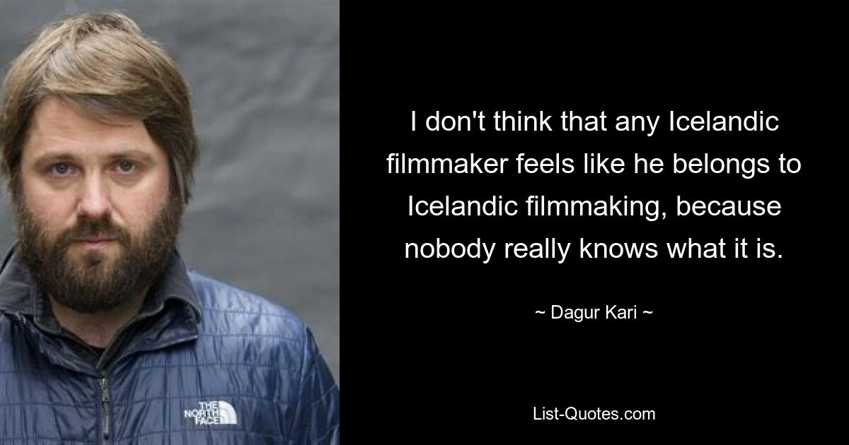 I don't think that any Icelandic filmmaker feels like he belongs to Icelandic filmmaking, because nobody really knows what it is. — © Dagur Kari