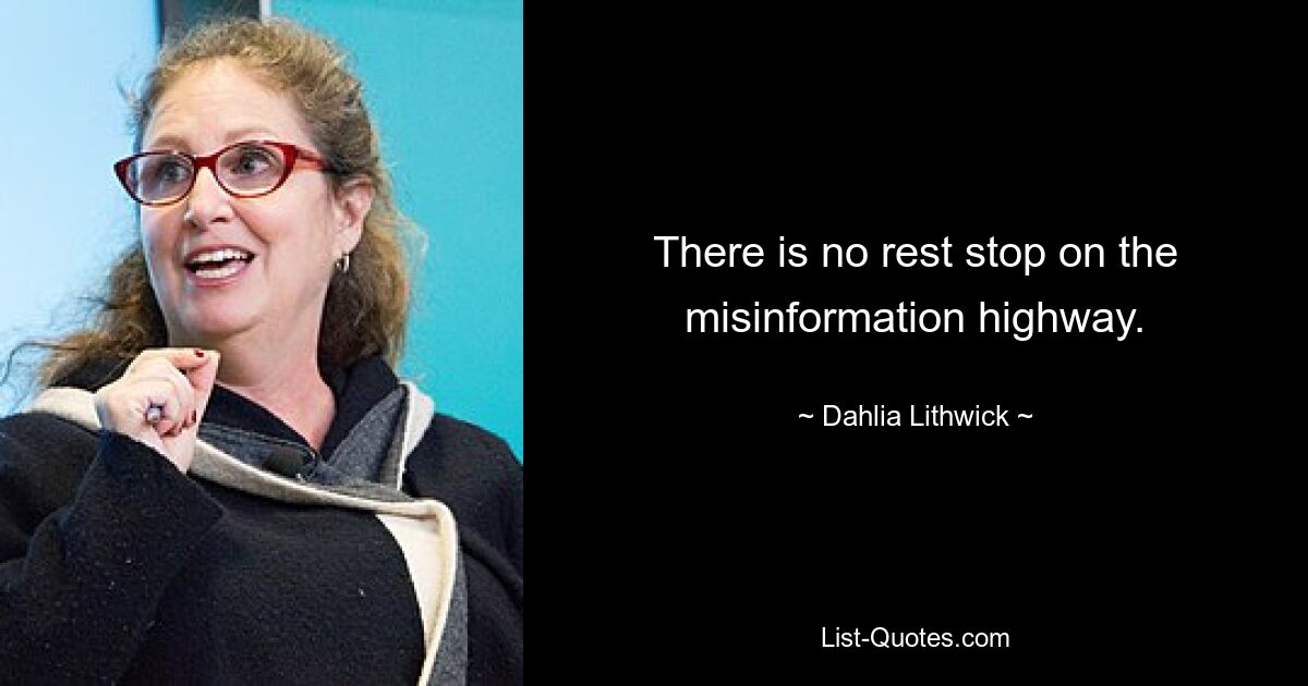 There is no rest stop on the misinformation highway. — © Dahlia Lithwick