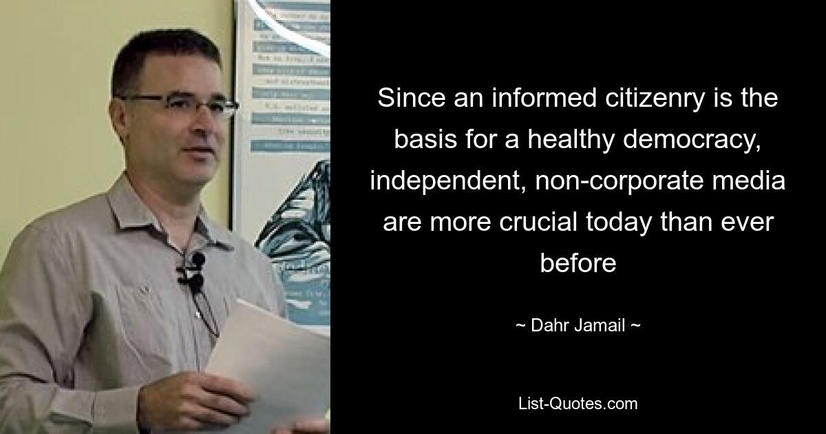 Since an informed citizenry is the basis for a healthy democracy, independent, non-corporate media are more crucial today than ever before — © Dahr Jamail