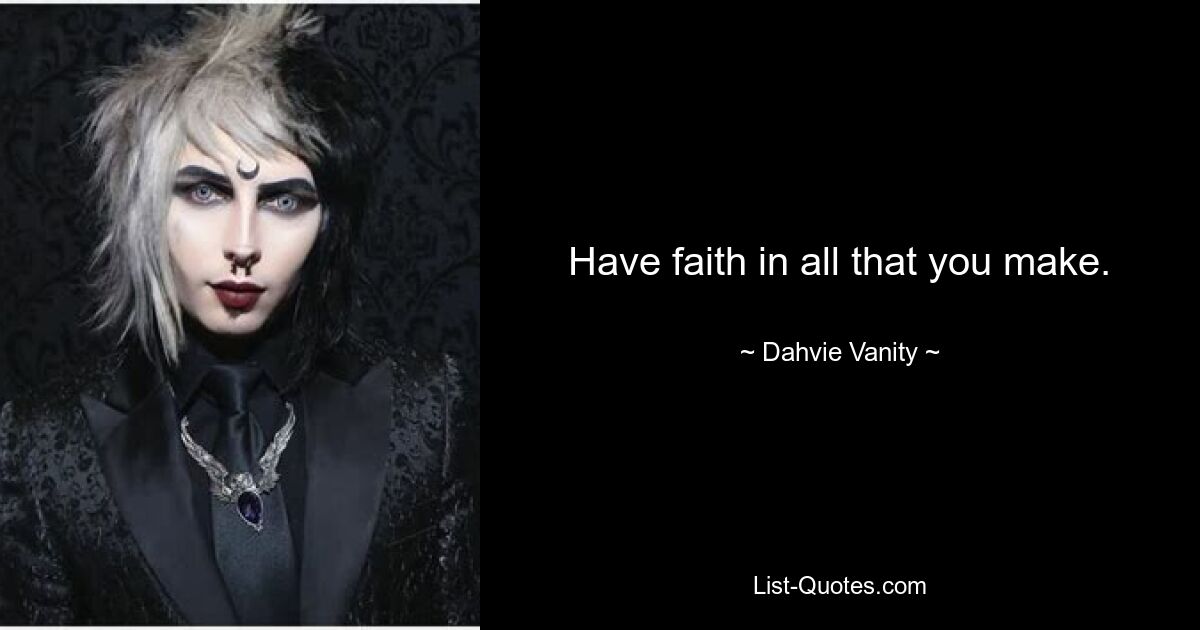 Have faith in all that you make. — © Dahvie Vanity