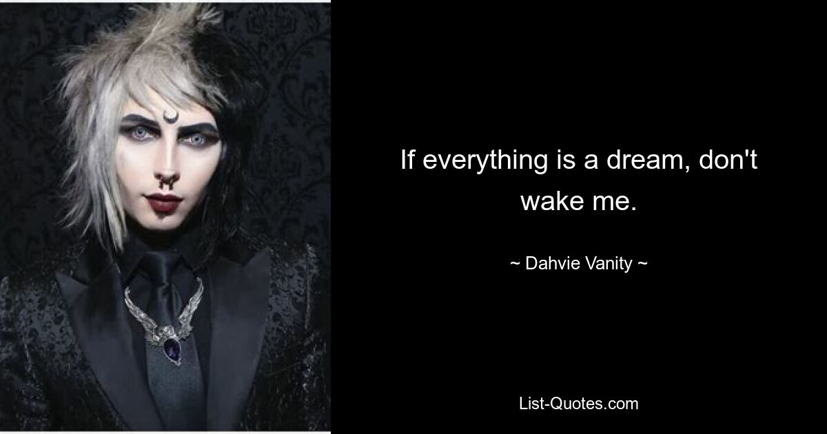 If everything is a dream, don't wake me. — © Dahvie Vanity