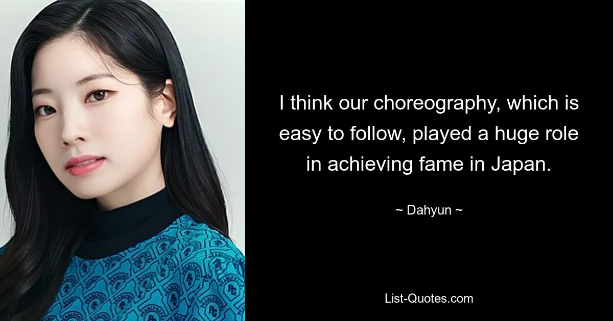 I think our choreography, which is easy to follow, played a huge role in achieving fame in Japan. — © Dahyun