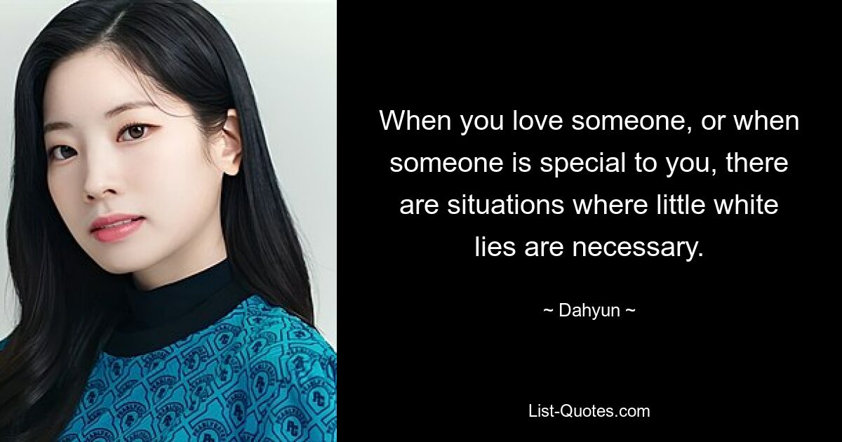 When you love someone, or when someone is special to you, there are situations where little white lies are necessary. — © Dahyun