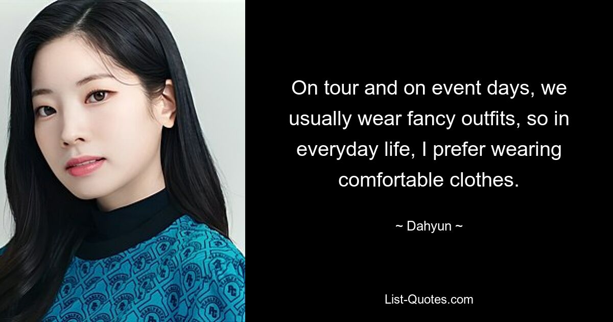 On tour and on event days, we usually wear fancy outfits, so in everyday life, I prefer wearing comfortable clothes. — © Dahyun