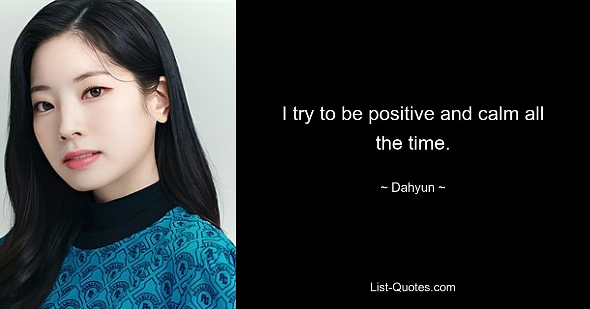 I try to be positive and calm all the time. — © Dahyun