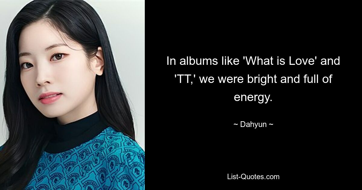 In albums like 'What is Love' and 'TT,' we were bright and full of energy. — © Dahyun