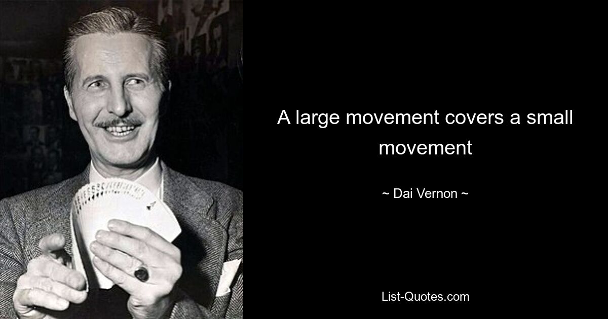 A large movement covers a small movement — © Dai Vernon