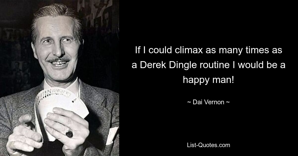 If I could climax as many times as a Derek Dingle routine I would be a happy man! — © Dai Vernon