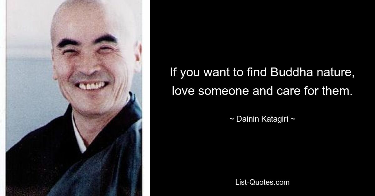 If you want to find Buddha nature, love someone and care for them. — © Dainin Katagiri