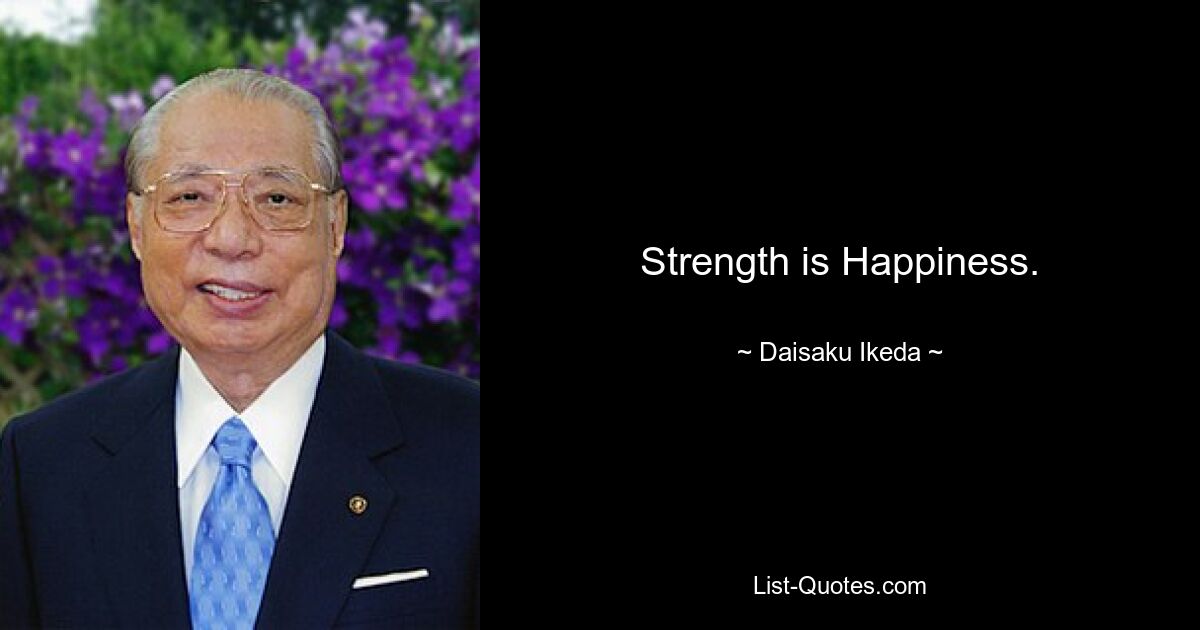 Strength is Happiness. — © Daisaku Ikeda