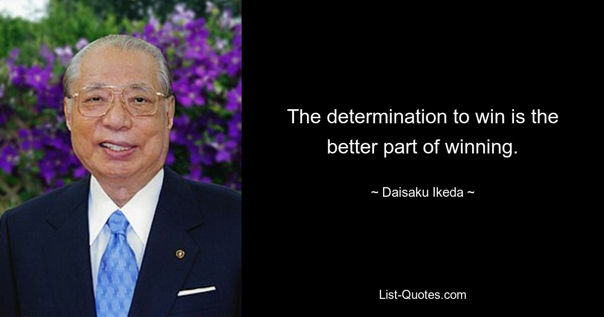 The determination to win is the better part of winning. — © Daisaku Ikeda