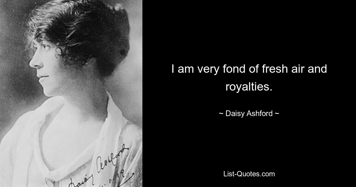 I am very fond of fresh air and royalties. — © Daisy Ashford