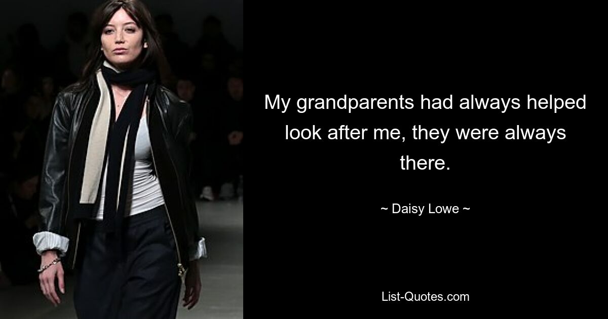 My grandparents had always helped look after me, they were always there. — © Daisy Lowe