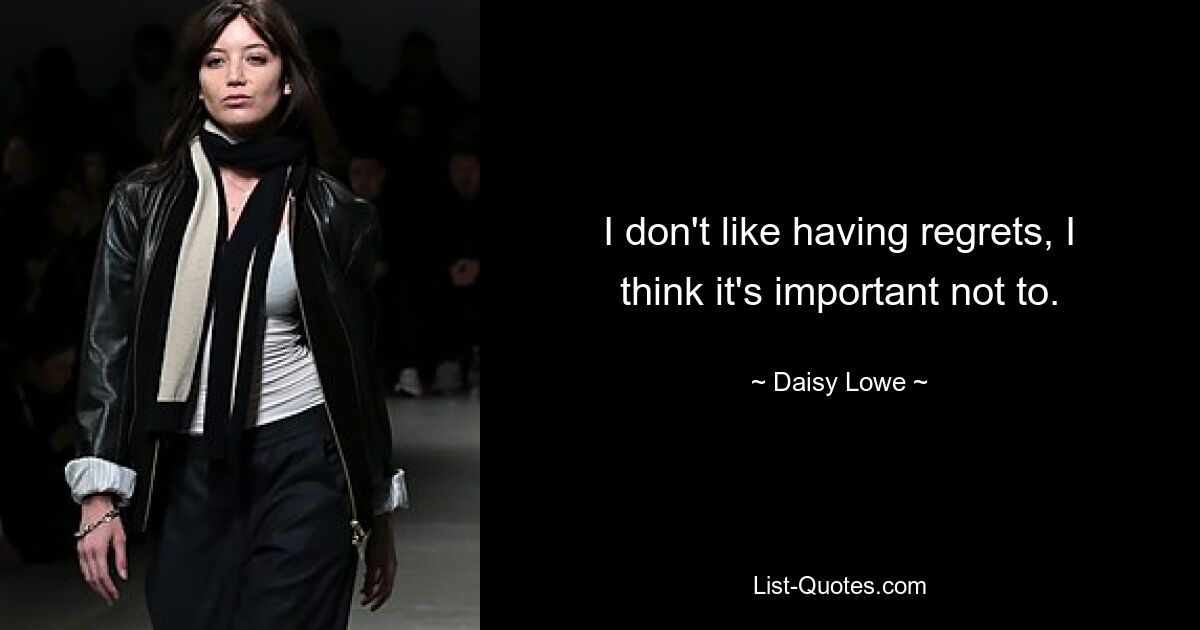 I don't like having regrets, I think it's important not to. — © Daisy Lowe