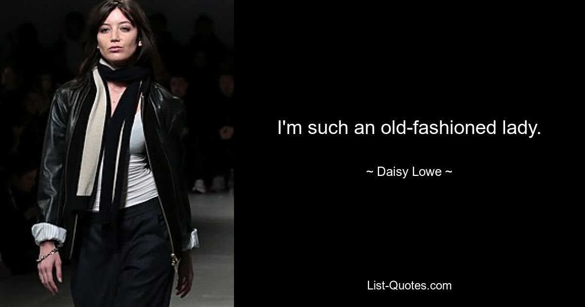 I'm such an old-fashioned lady. — © Daisy Lowe