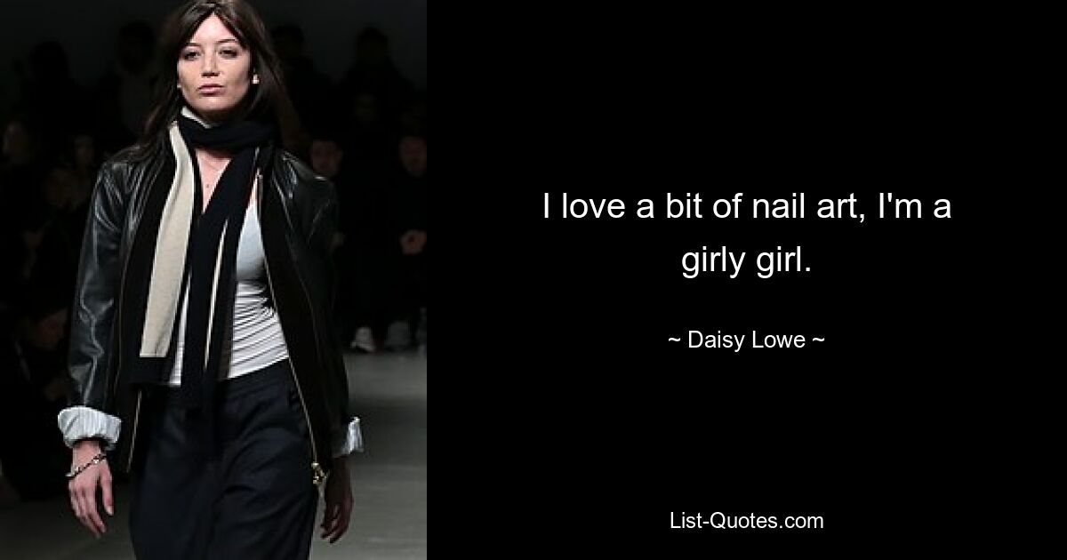 I love a bit of nail art, I'm a girly girl. — © Daisy Lowe