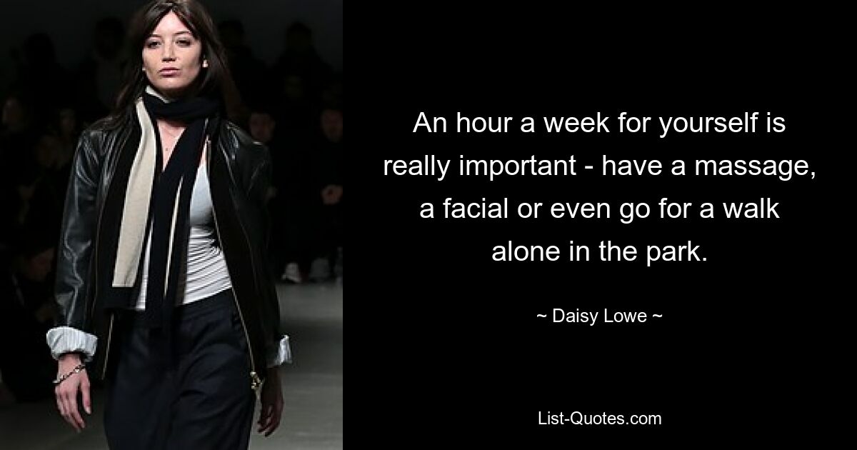 An hour a week for yourself is really important - have a massage, a facial or even go for a walk alone in the park. — © Daisy Lowe