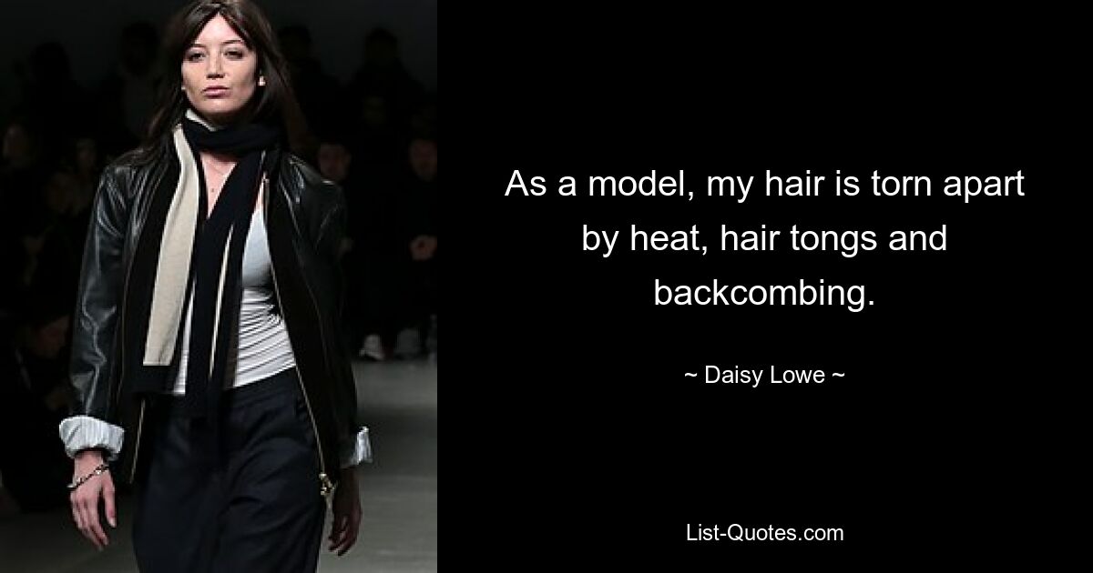 As a model, my hair is torn apart by heat, hair tongs and backcombing. — © Daisy Lowe