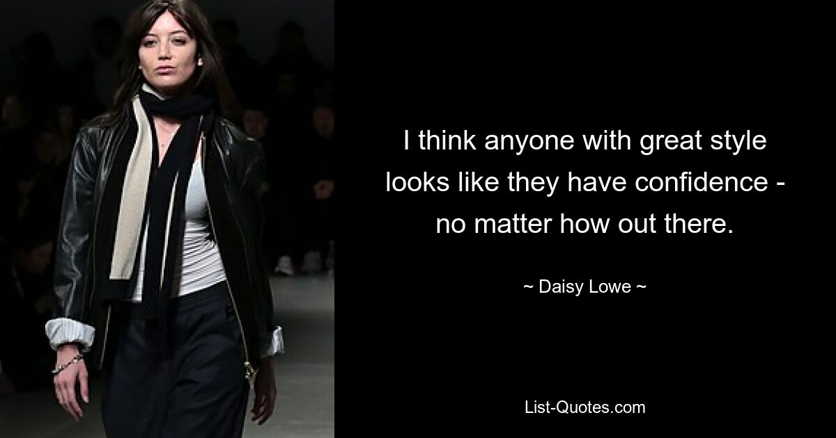 I think anyone with great style looks like they have confidence - no matter how out there. — © Daisy Lowe