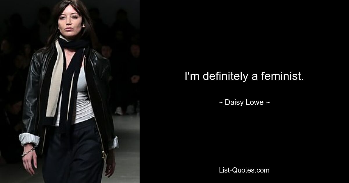 I'm definitely a feminist. — © Daisy Lowe