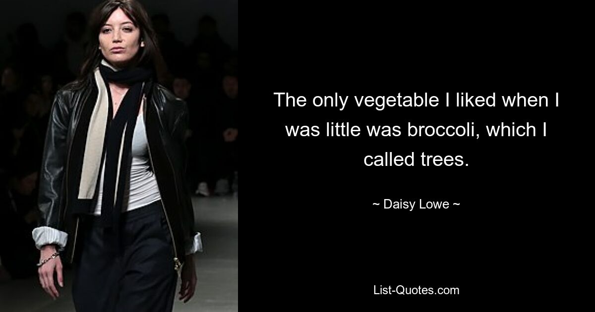 The only vegetable I liked when I was little was broccoli, which I called trees. — © Daisy Lowe