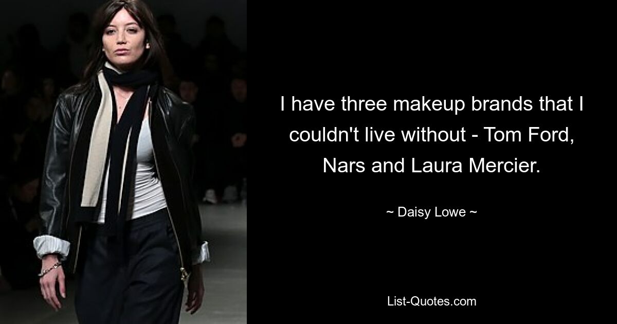 I have three makeup brands that I couldn't live without - Tom Ford, Nars and Laura Mercier. — © Daisy Lowe