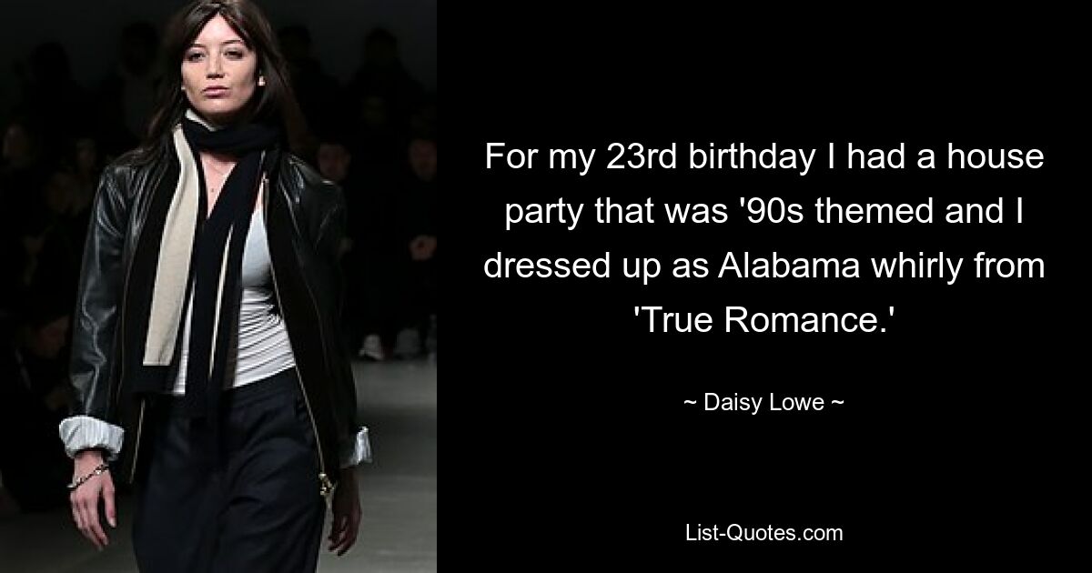 For my 23rd birthday I had a house party that was '90s themed and I dressed up as Alabama whirly from 'True Romance.' — © Daisy Lowe