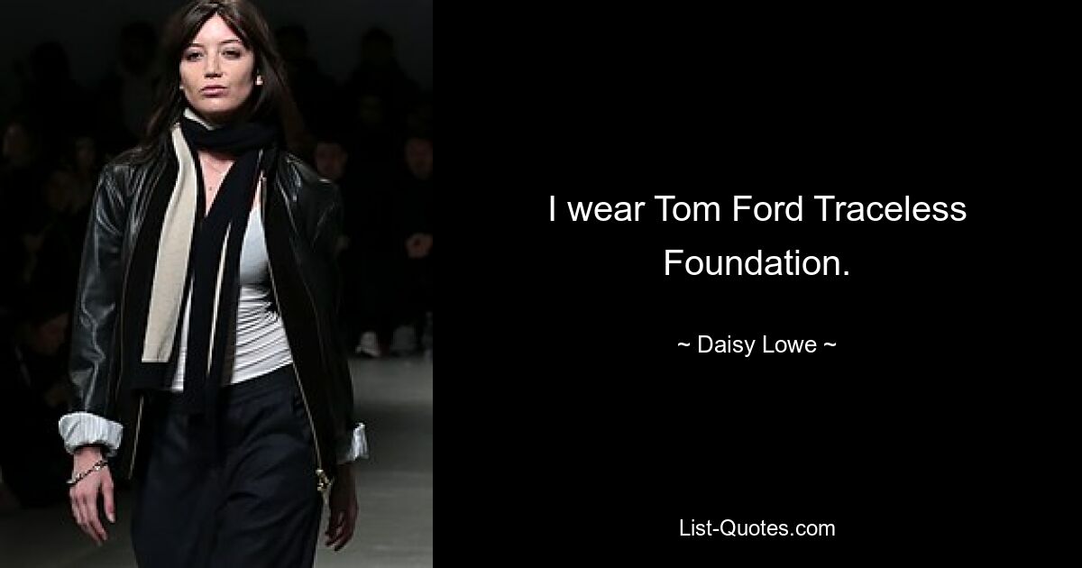 I wear Tom Ford Traceless Foundation. — © Daisy Lowe