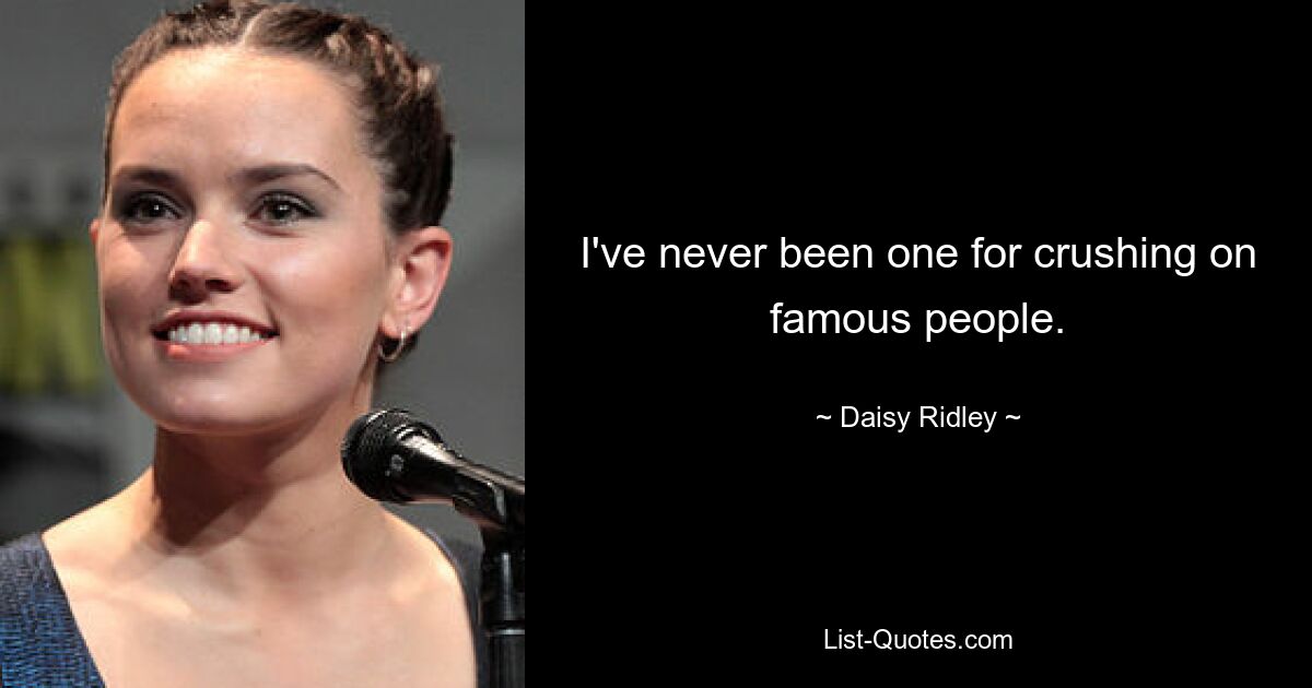 I've never been one for crushing on famous people. — © Daisy Ridley