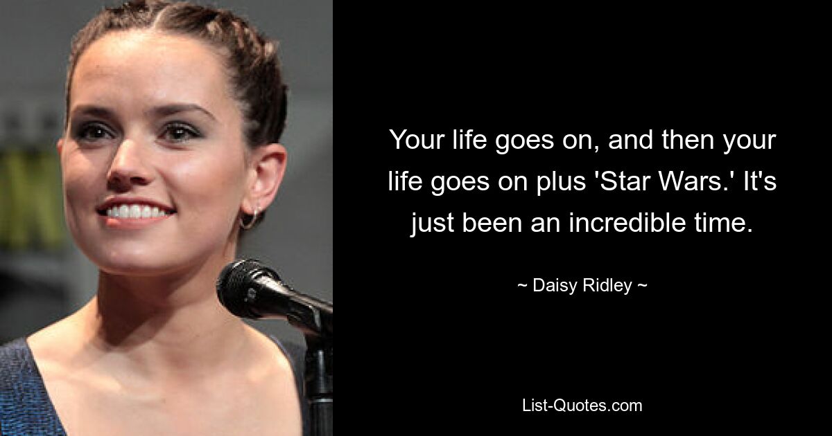 Your life goes on, and then your life goes on plus 'Star Wars.' It's just been an incredible time. — © Daisy Ridley