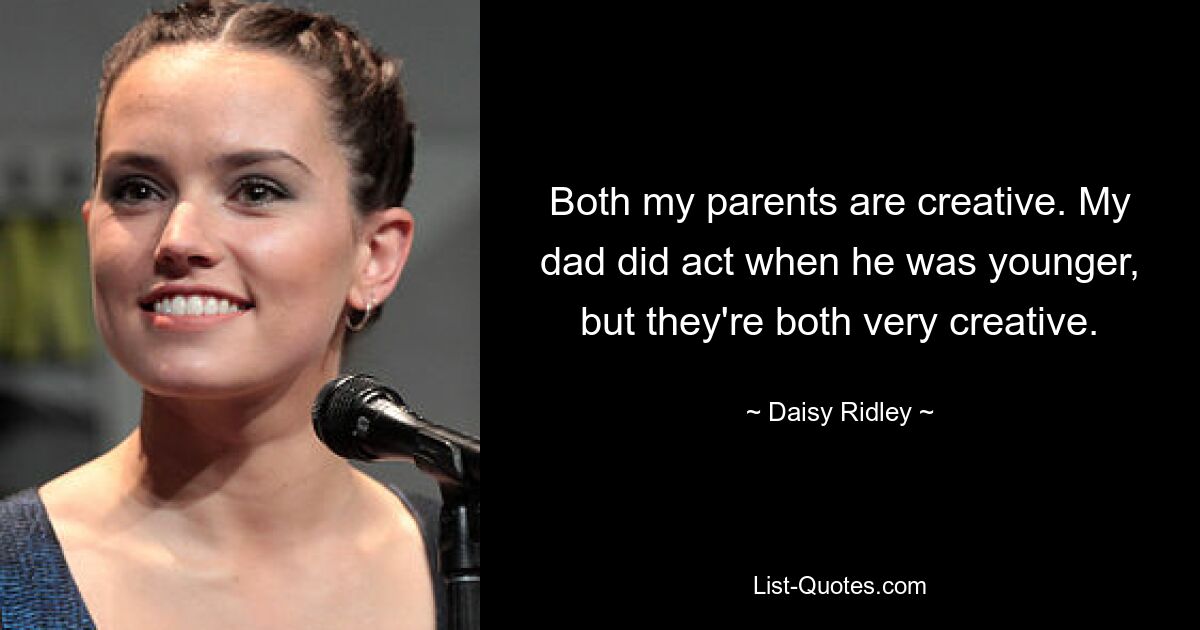 Both my parents are creative. My dad did act when he was younger, but they're both very creative. — © Daisy Ridley