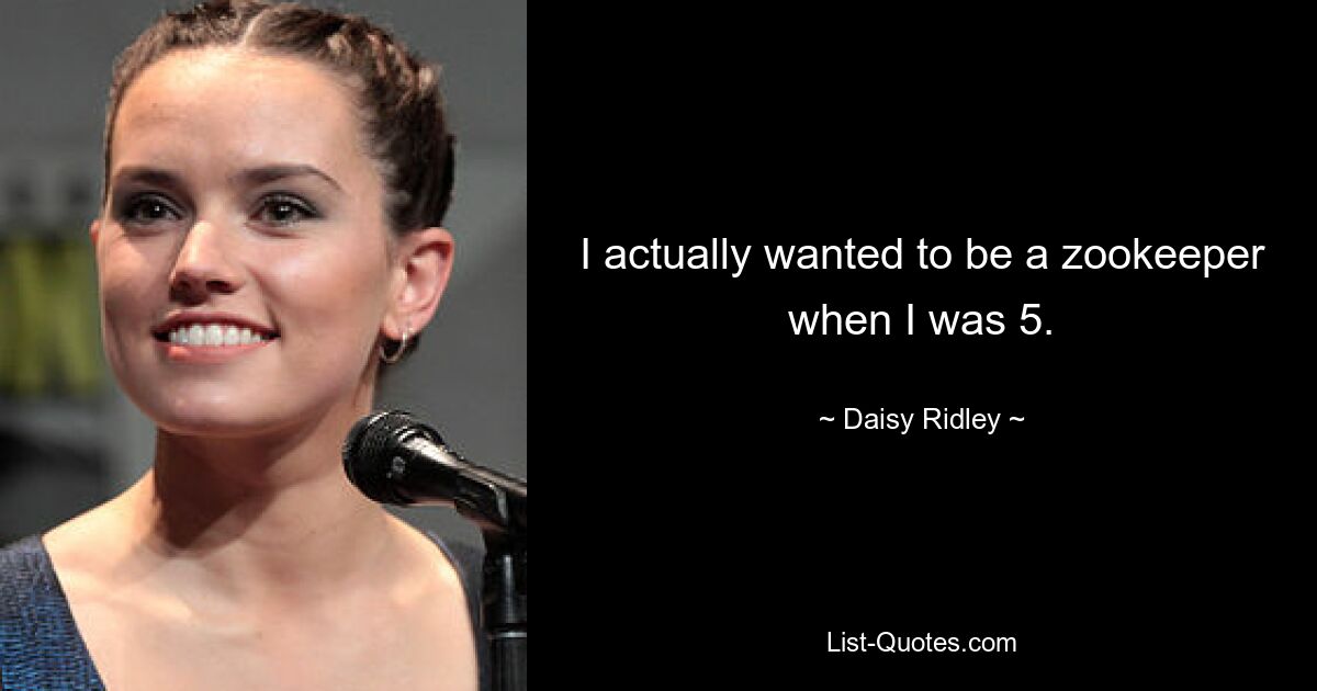 I actually wanted to be a zookeeper when I was 5. — © Daisy Ridley