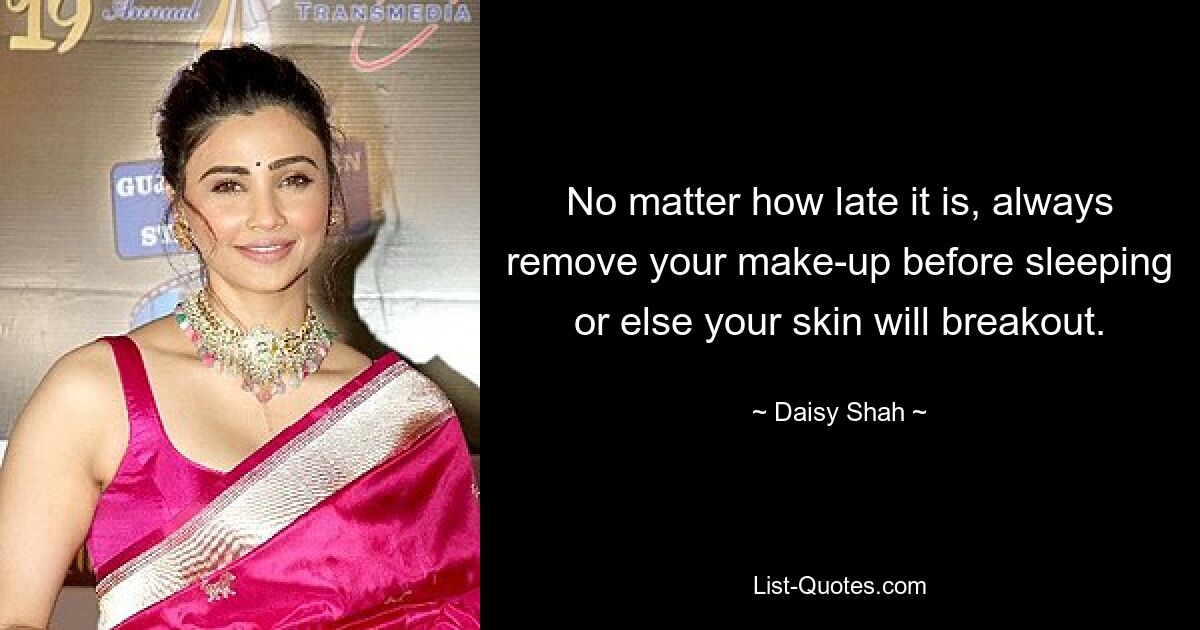 No matter how late it is, always remove your make-up before sleeping or else your skin will breakout. — © Daisy Shah