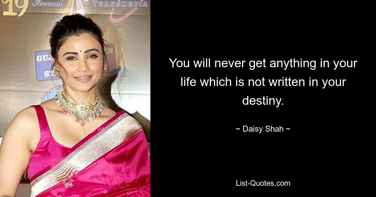 You will never get anything in your life which is not written in your destiny. — © Daisy Shah