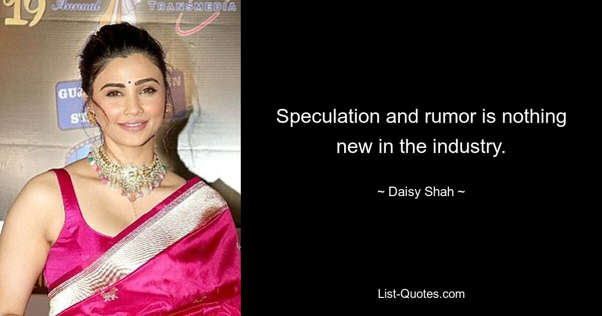 Speculation and rumor is nothing new in the industry. — © Daisy Shah