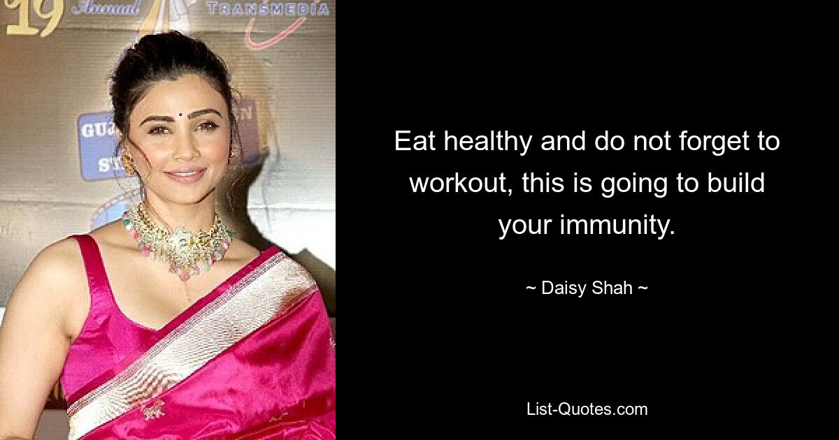 Eat healthy and do not forget to workout, this is going to build your immunity. — © Daisy Shah