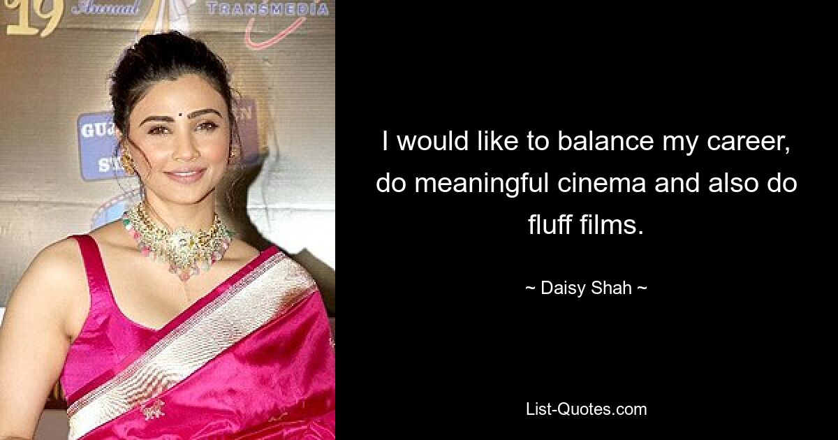 I would like to balance my career, do meaningful cinema and also do fluff films. — © Daisy Shah