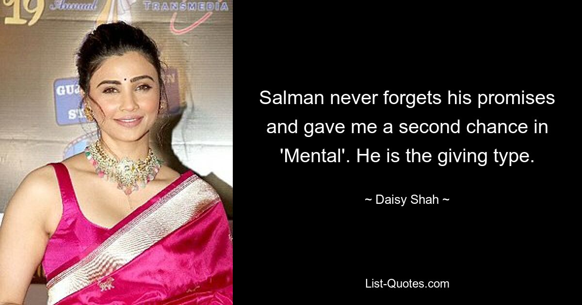 Salman never forgets his promises and gave me a second chance in 'Mental'. He is the giving type. — © Daisy Shah