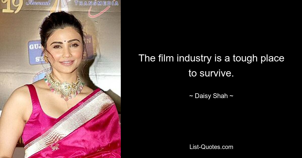 The film industry is a tough place to survive. — © Daisy Shah