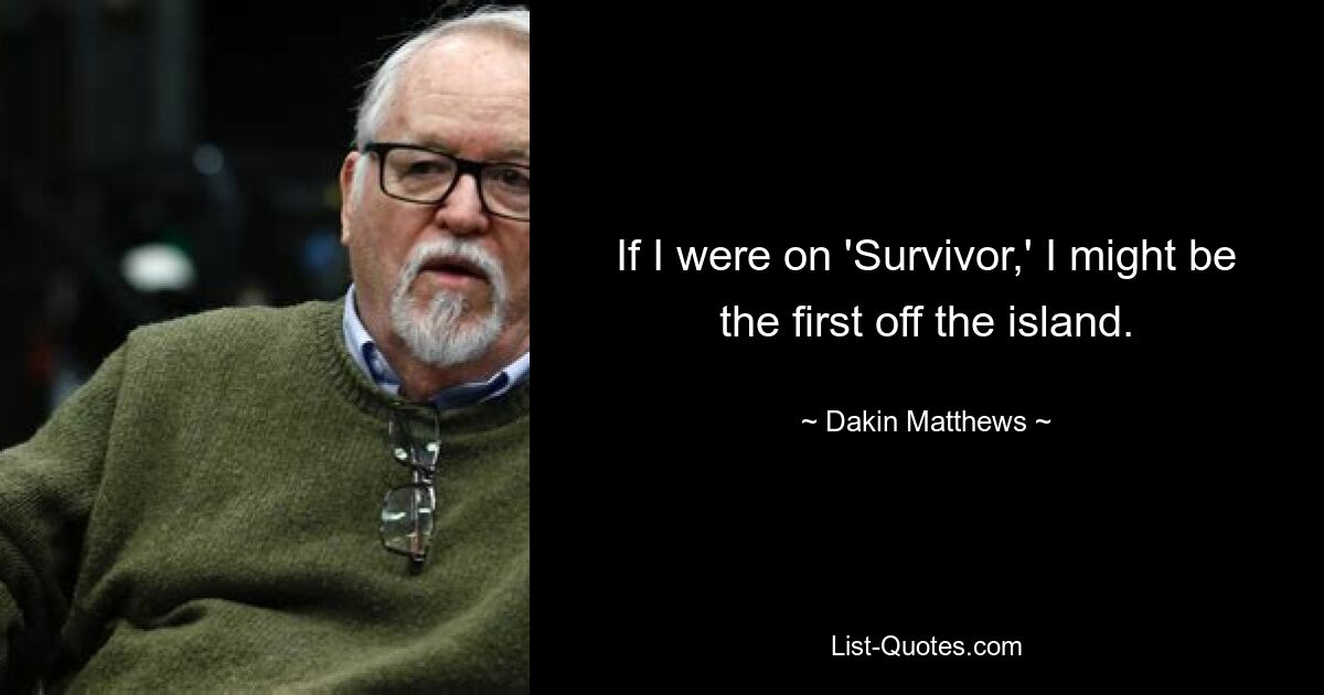 If I were on 'Survivor,' I might be the first off the island. — © Dakin Matthews