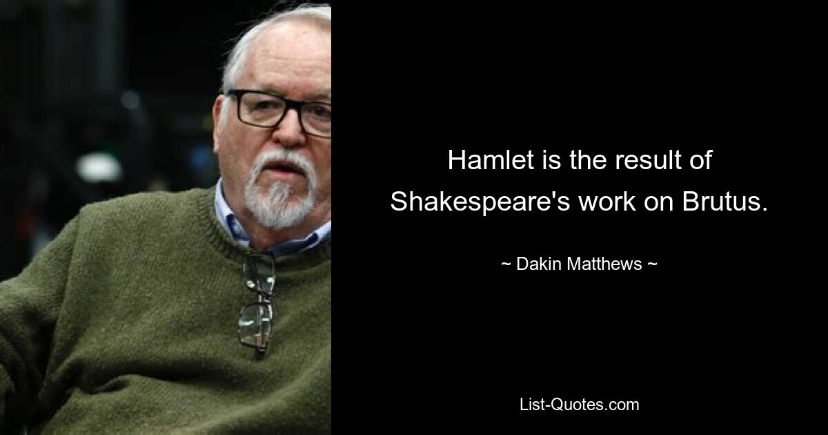 Hamlet is the result of Shakespeare's work on Brutus. — © Dakin Matthews