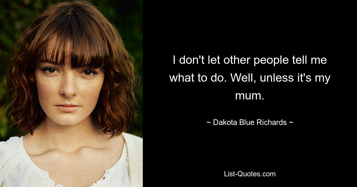 I don't let other people tell me what to do. Well, unless it's my mum. — © Dakota Blue Richards