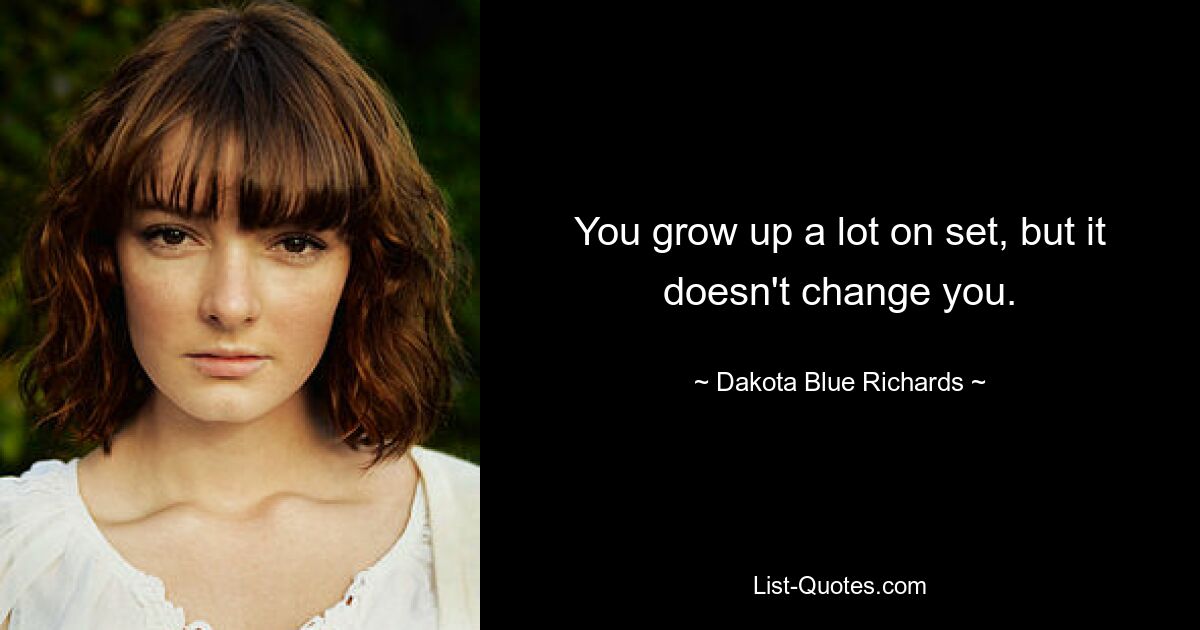 You grow up a lot on set, but it doesn't change you. — © Dakota Blue Richards