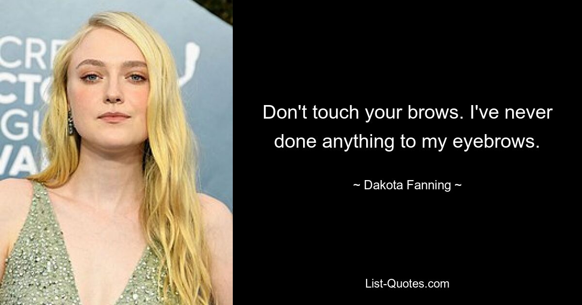 Don't touch your brows. I've never done anything to my eyebrows. — © Dakota Fanning