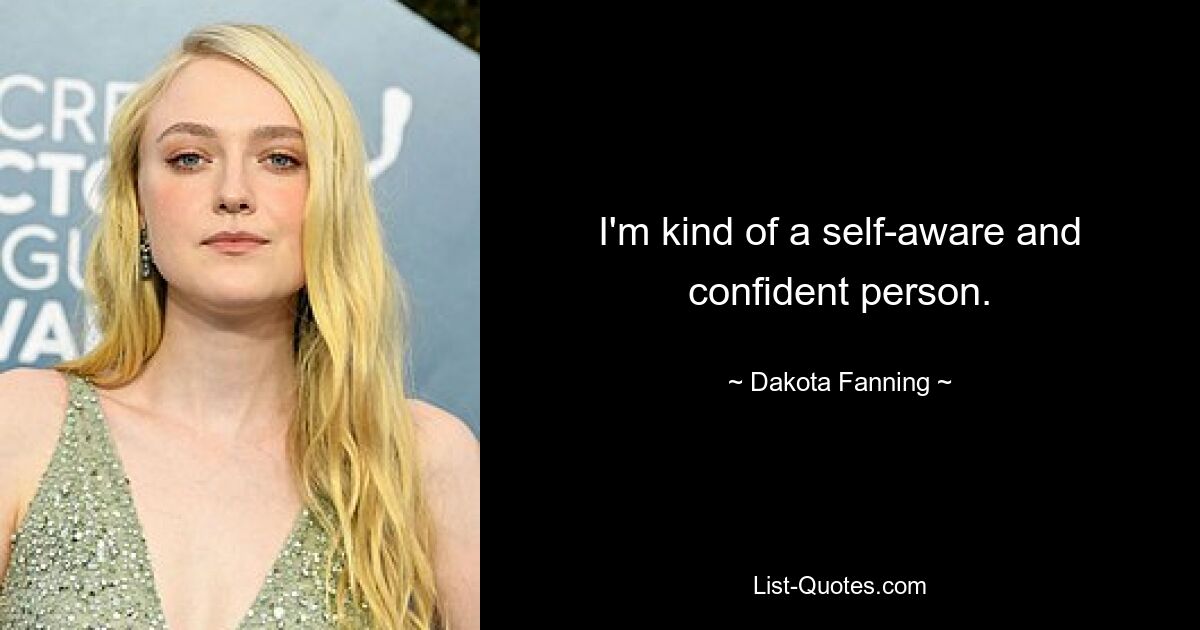 I'm kind of a self-aware and confident person. — © Dakota Fanning