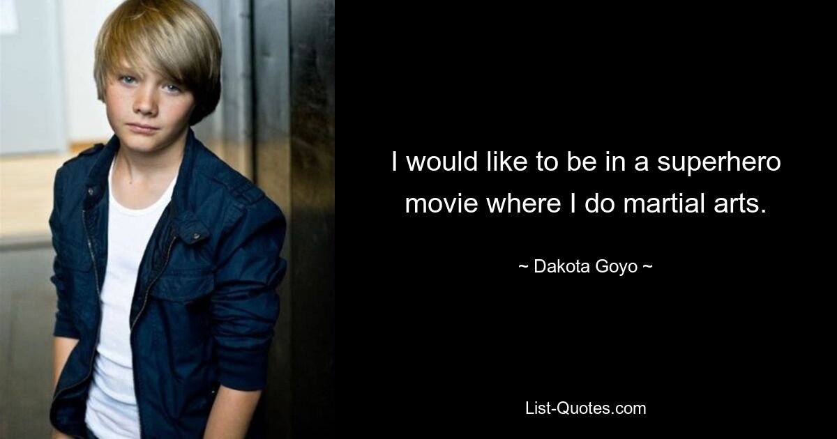 I would like to be in a superhero movie where I do martial arts. — © Dakota Goyo