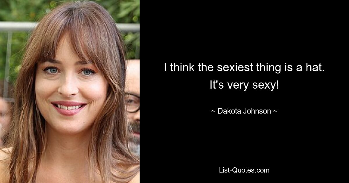 I think the sexiest thing is a hat. It's very sexy! — © Dakota Johnson